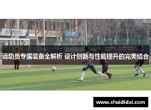 运动员专属装备全解析 设计创新与性能提升的完美结合