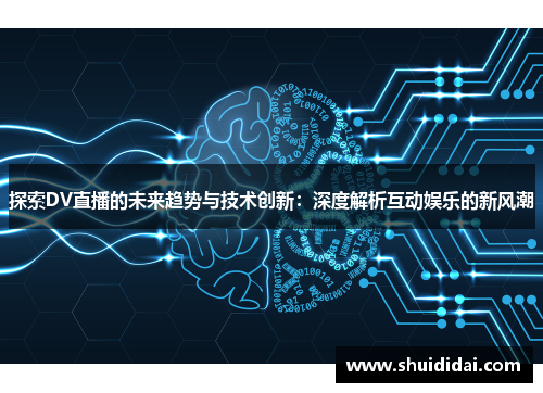 探索DV直播的未来趋势与技术创新：深度解析互动娱乐的新风潮