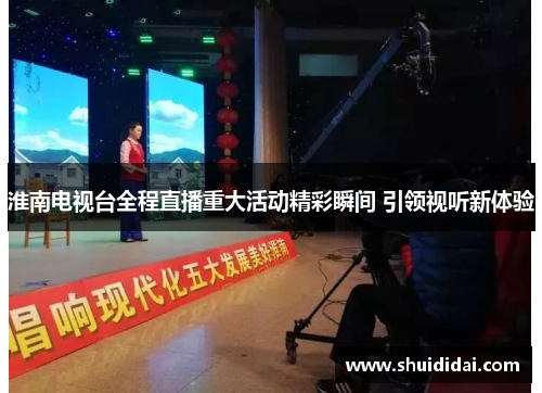 淮南电视台全程直播重大活动精彩瞬间 引领视听新体验