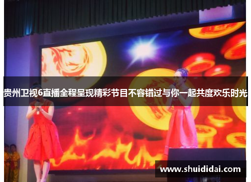 贵州卫视6直播全程呈现精彩节目不容错过与你一起共度欢乐时光